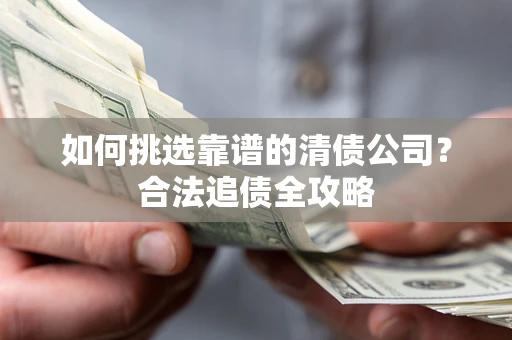 北京如何挑选靠谱的清债公司?合法追债全攻略 北京如何挑选靠谱的清债公司?合法追债全攻略