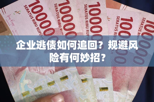 北京企业逃债如何追回？规避风险有何妙招？