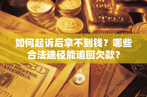 北京如何起诉后拿不到钱？哪些合法途径能追回欠款？