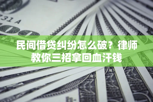 北京民间借贷纠纷怎么破？律师教你三招拿回血汗钱