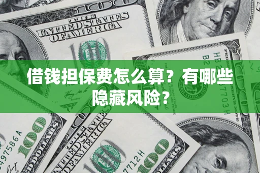 北京借钱担保费怎么算？有哪些隐藏风险？