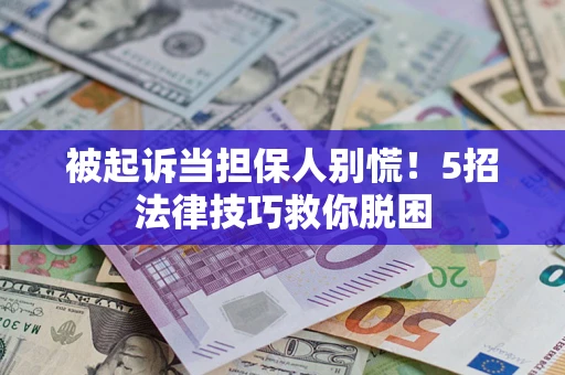 北京被起诉当担保人别慌！5招法律技巧救你脱困