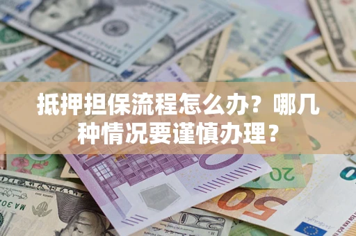 北京抵押担保流程怎么办？哪几种情况要谨慎办理？