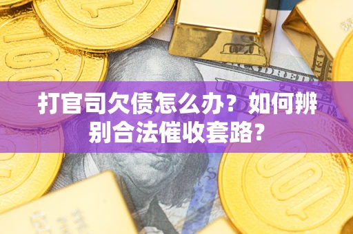 北京打官司欠债怎么办？如何辨别合法催收套路？