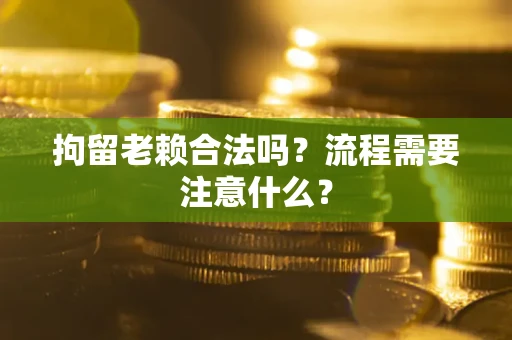 北京拘留老赖合法吗？流程需要注意什么？