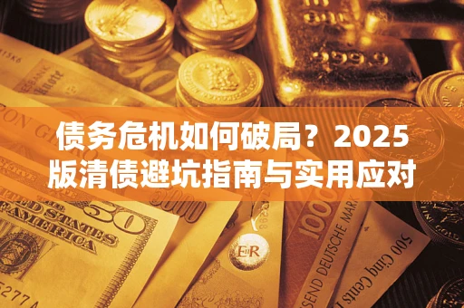 北京债务危机如何破局？2025版清债避坑指南与实用应对策略