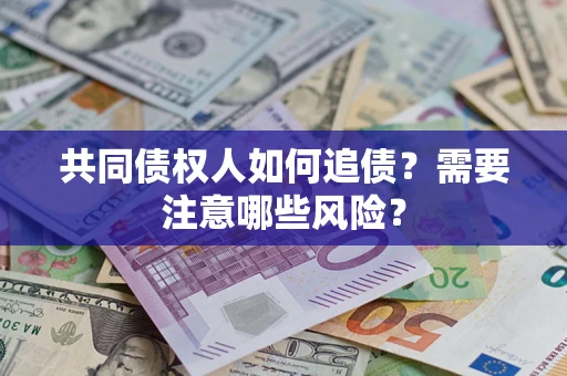 北京共同债权人如何追债？需要注意哪些风险？