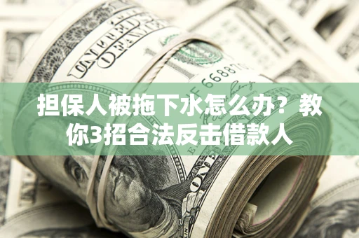 北京担保人被拖下水怎么办？教你3招合法反击借款人