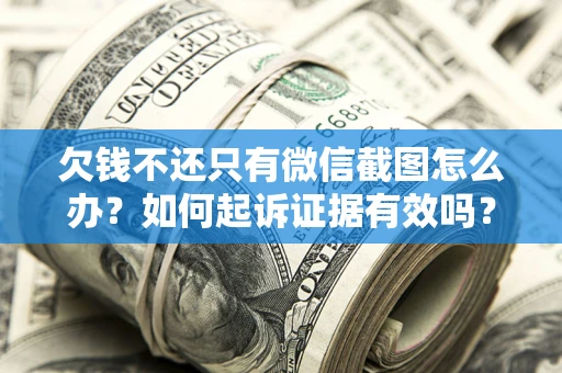 北京欠钱不还只有微信截图怎么办？如何起诉证据有效吗？