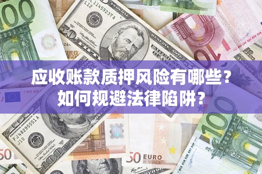 北京应收账款质押风险有哪些？如何规避法律陷阱？
