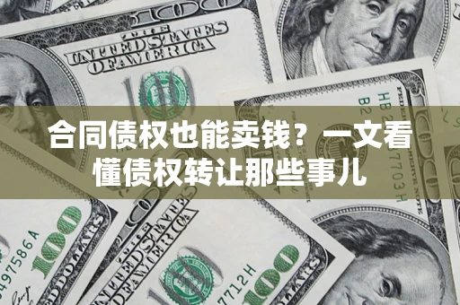 北京合同债权也能卖钱？一文看懂债权转让那些事儿