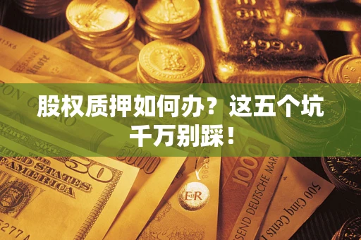 北京股权质押如何办？这五个坑千万别踩！