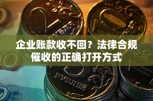 北京企业账款收不回？法律合规催收的正确打开方式