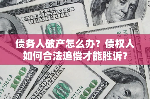 北京债务人破产怎么办？债权人如何合法追偿才能胜诉？