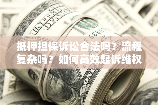 北京抵押担保诉讼合法吗？流程复杂吗？如何高效起诉维权？