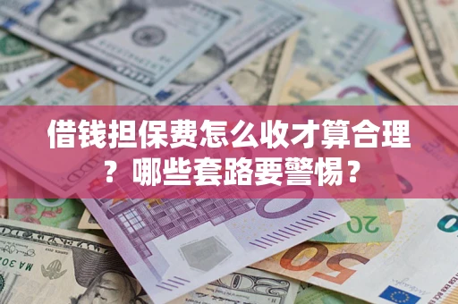 北京借钱担保费怎么收才算合理？哪些套路要警惕？