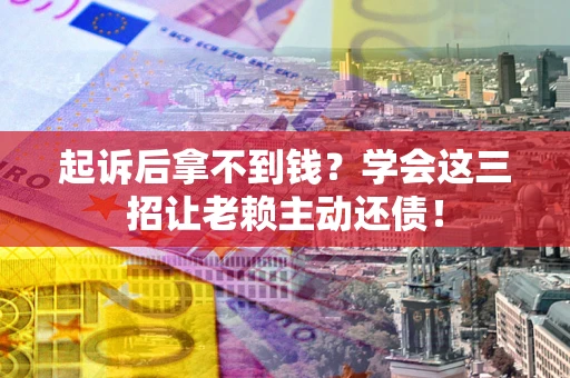北京起诉后拿不到钱？学会这三招让老赖主动还债！