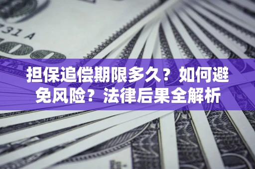 北京担保追偿期限多久？如何避免风险？法律后果全解析