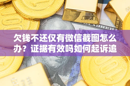 北京欠钱不还仅有微信截图怎么办？证据有效吗如何起诉追回欠款？