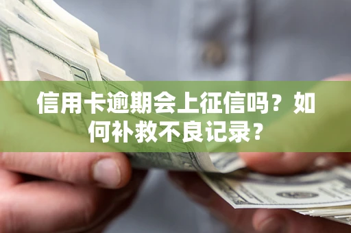 北京信用卡逾期会上征信吗？如何补救不良记录？