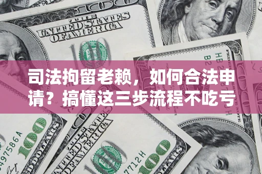 北京司法拘留老赖，如何合法申请？搞懂这三步流程不吃亏！