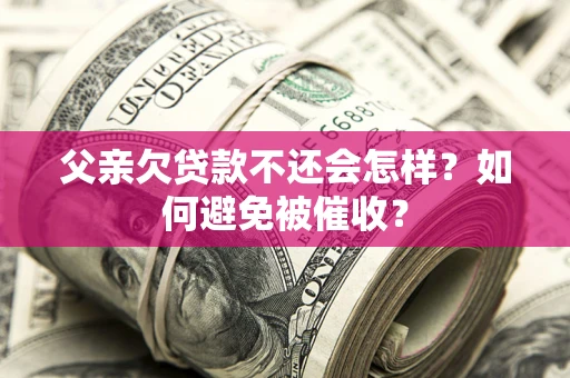 北京父亲欠贷款不还会怎样？如何避免被催收？