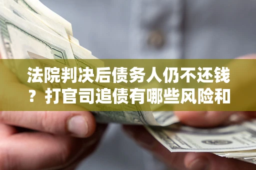 北京法院判决后债务人仍不还钱？打官司追债有哪些风险和技巧？