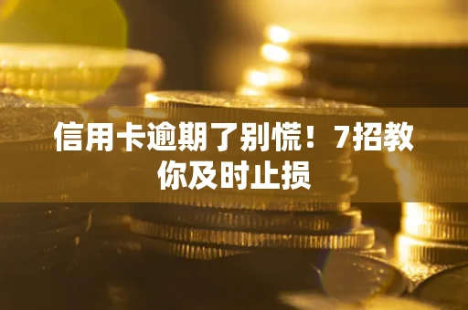 北京信用卡逾期了别慌！7招教你及时止损