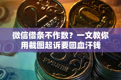 北京微信借条不作数？一文教你用截图起诉要回血汗钱