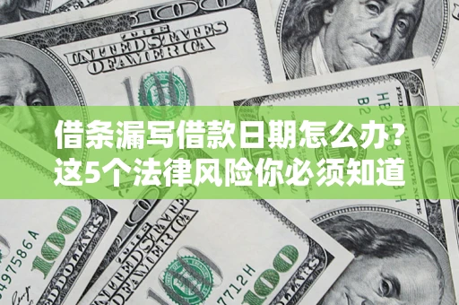 北京借条漏写借款日期怎么办？这5个法律风险你必须知道