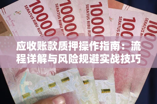 北京应收账款质押操作指南：流程详解与风险规避实战技巧