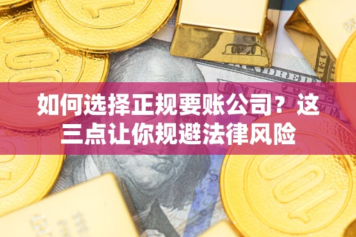 北京如何选择正规要账公司？这三点让你规避法律风险