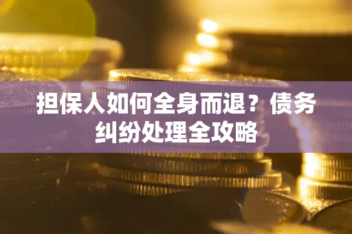 北京担保人如何全身而退？债务纠纷处理全攻略