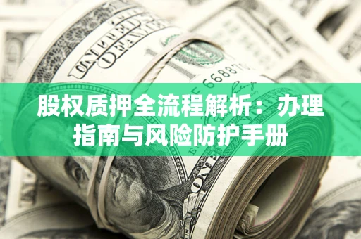 北京股权质押全流程解析：办理指南与风险防护手册