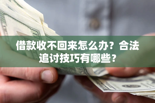 北京借款收不回来怎么办？合法追讨技巧有哪些？