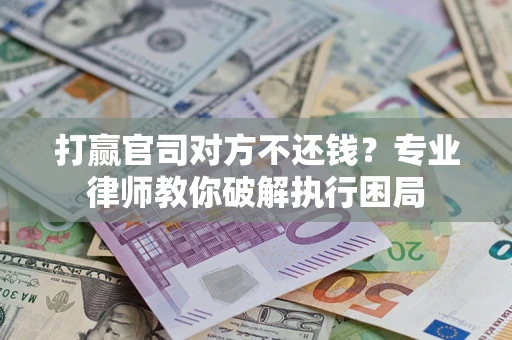北京打赢官司对方不还钱？专业律师教你破解执行困局