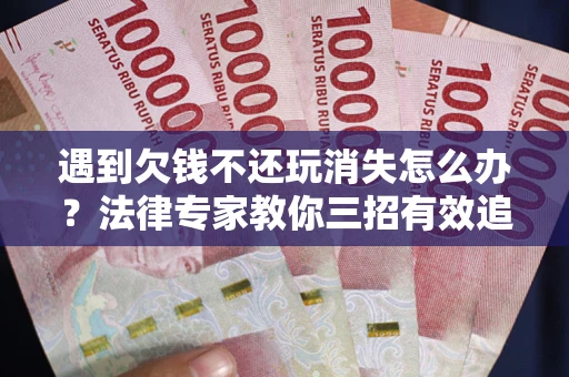 北京遇到欠钱不还玩消失怎么办？法律专家教你三招有效追债！