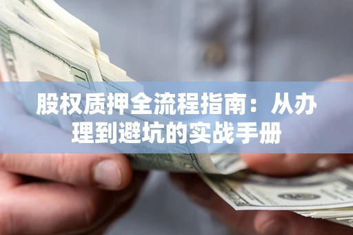 北京股权质押全流程指南：从办理到避坑的实战手册