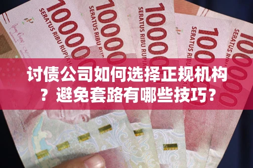 北京讨债公司如何选择正规机构？避免套路有哪些技巧？