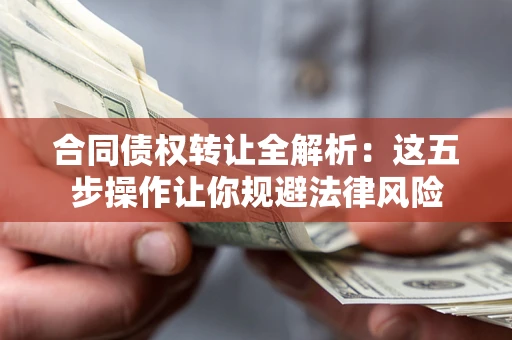 北京合同债权转让全解析：这五步操作让你规避法律风险