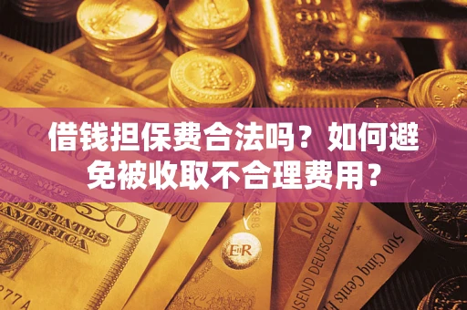 北京借钱担保费合法吗？如何避免被收取不合理费用？