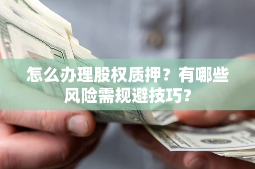 北京怎么办理股权质押？有哪些风险需规避技巧？