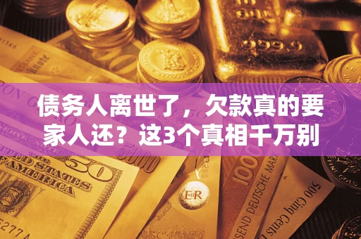 北京债务人离世了，欠款真的要家人还？这3个真相千万别弄错