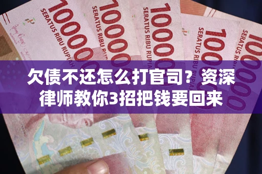 北京欠债不还怎么打官司？资深律师教你3招把钱要回来