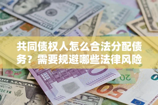 北京共同债权人怎么合法分配债务？需要规避哪些法律风险？