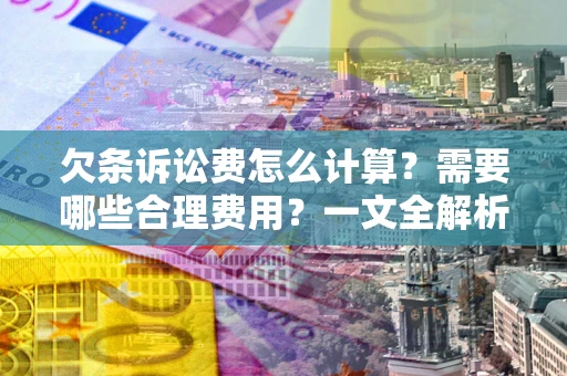 北京欠条诉讼费怎么计算？需要哪些合理费用？一文全解析