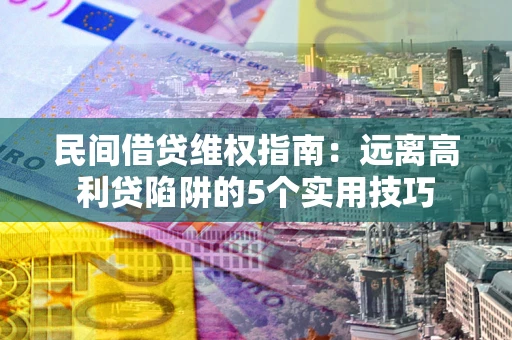 北京民间借贷维权指南：远离高利贷陷阱的5个实用技巧