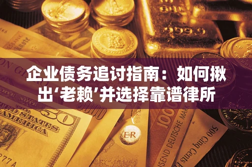 北京企业债务追讨指南：如何揪出‘老赖’并选择靠谱律所