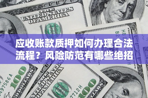 北京应收账款质押如何办理合法流程？风险防范有哪些绝招？