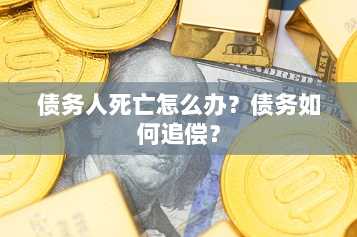 北京债务人死亡怎么办？债务如何追偿？